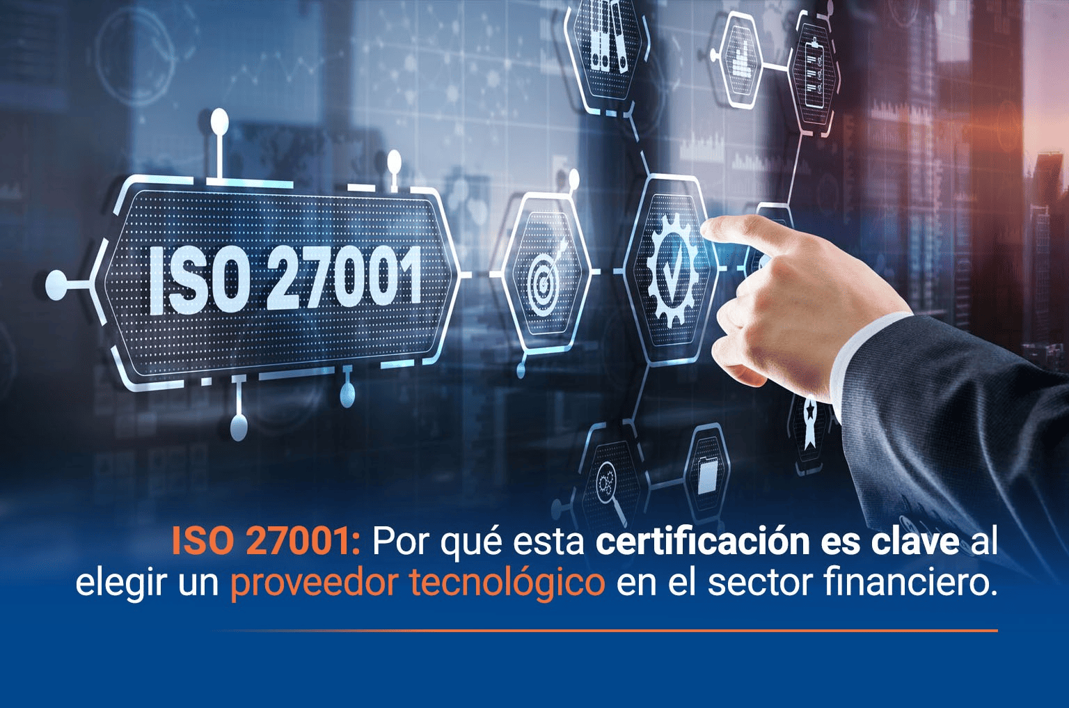 ISO 27001: POR QUÉ ESTA CERTIFICACIÓN ES CLAVE AL ELEGIR UN PROVEEDOR TECNOLÓGICO EN EL SECTOR FINANCIERO