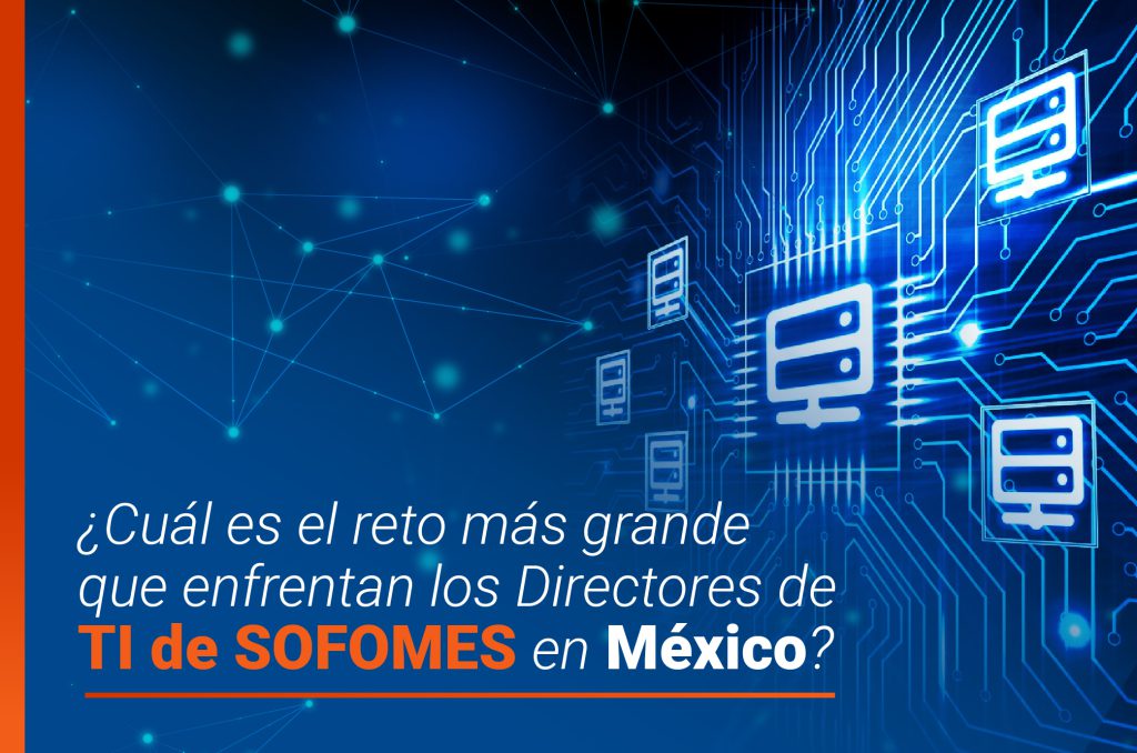 ¿Cuál es el reto más grande que enfrentan los Directores de TI de SOFOMES en México?