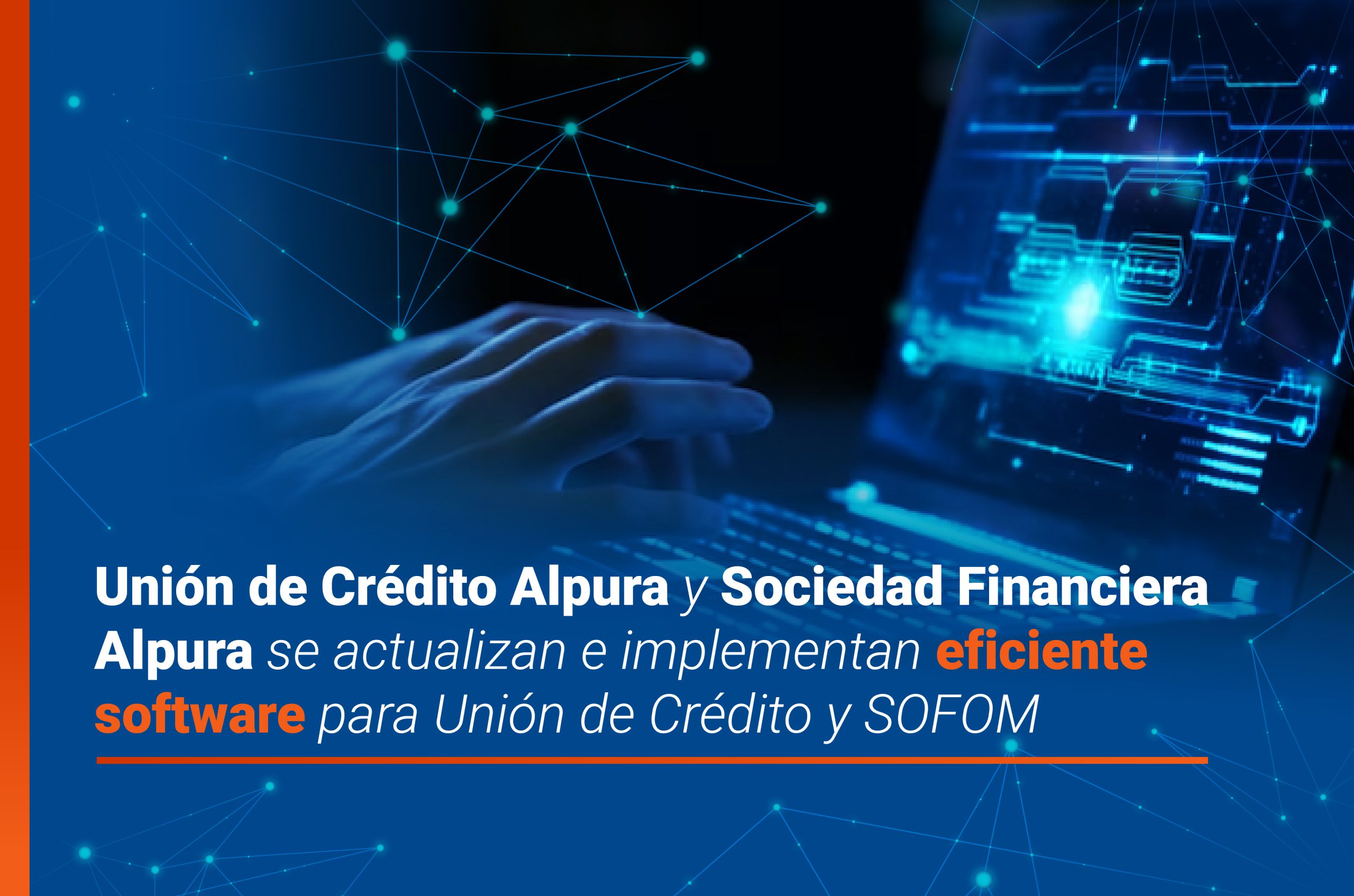 Unión de Crédito Alpura y Sociedad Financiera Alpura se actualizan e implementan eficiente software para Unión de Crédito y SOFOM