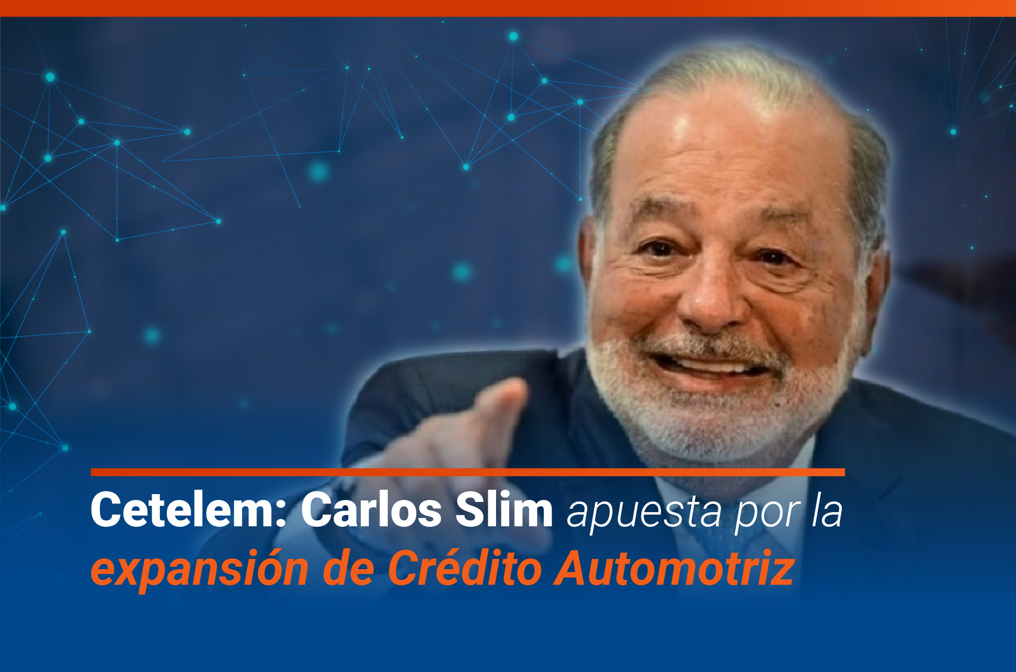 SOFOM CETELEM: Carlos Slim apuesta por la expansión de crédito automotriz